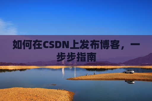 如何在CSDN上发布博客,一步步指南
